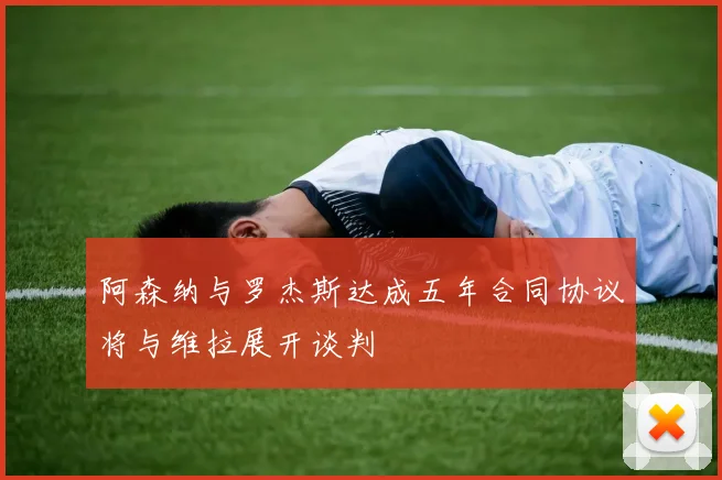 阿森纳与罗杰斯达成五年合同协议将与维拉展开谈判