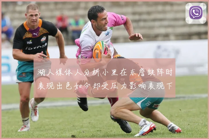 湖人媒体人分析小里在东詹缺阵时表现出色如今却受压力影响表现下滑