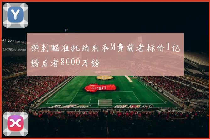 热刺瞄准托纳利和M费前者标价1亿镑后者8000万镑
