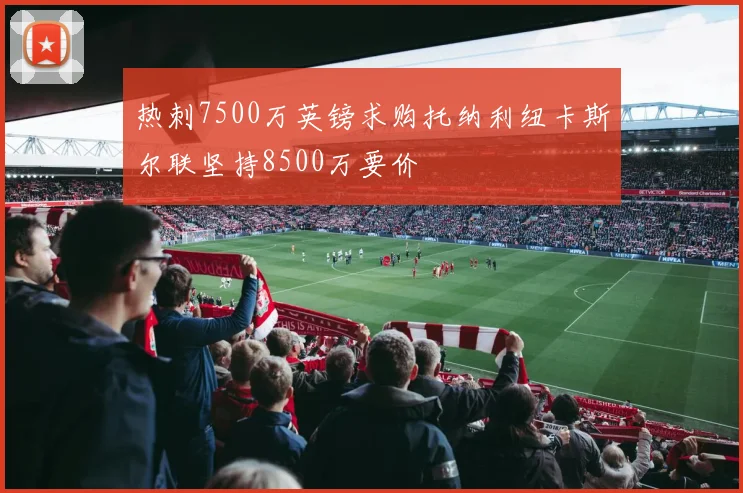 热刺7500万英镑求购托纳利纽卡斯尔联坚持8500万要价