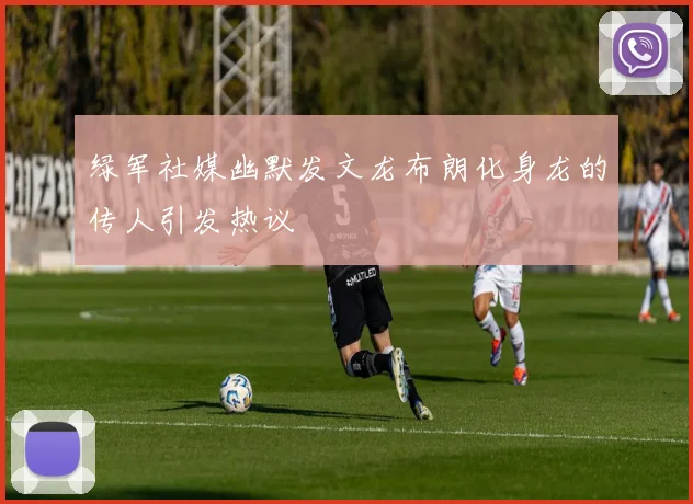 绿军社媒幽默发文龙布朗化身龙的传人引发热议